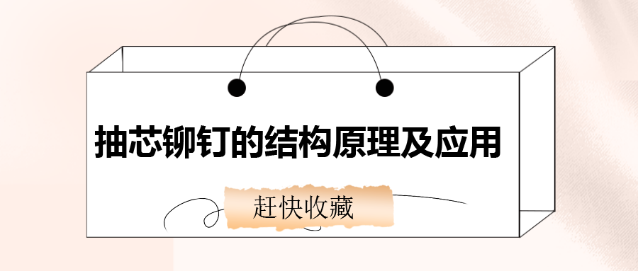 抽芯鉚釘?shù)慕Y(jié)構(gòu)原理及應(yīng)用，還不趕快收藏！