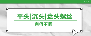 螺絲的平頭、沉頭、盤(pán)頭，有何區(qū)別？