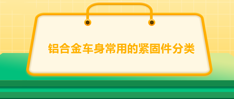 鋁合金車身常用的緊固件分類，一次給你講清楚