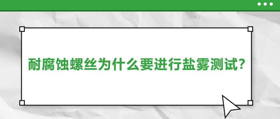 耐腐蝕螺絲為什么要進(jìn)行鹽霧測試？