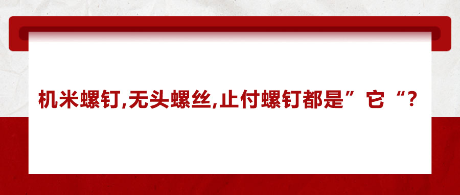 機米螺釘、無頭螺絲、止付螺釘?shù)膭e稱，你知道嗎？