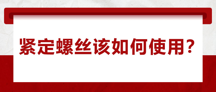 對于緊定螺絲該如何使用，你了解嗎？