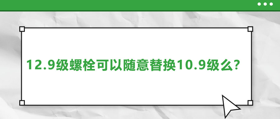 12.9級螺栓可以隨意替換10.9級么？