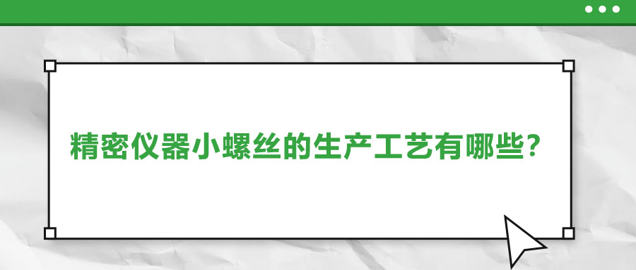 精密儀器小螺絲的生產(chǎn)工藝有哪些？