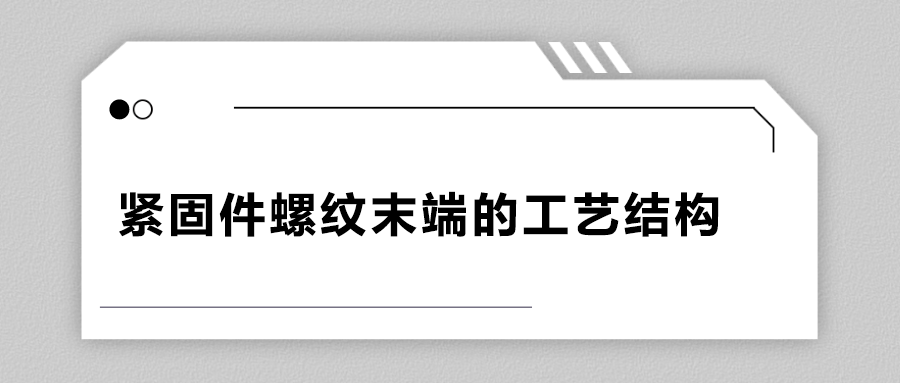 緊固件螺紋末端的工藝結(jié)構(gòu)有哪些？