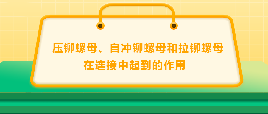 壓鉚螺母、自沖鉚螺母和拉鉚螺母在連接中起到的作用，你了解嗎？