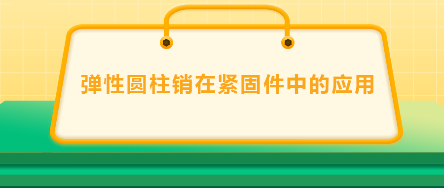 彈性圓柱銷在緊固件中的應(yīng)用， 速速收藏 