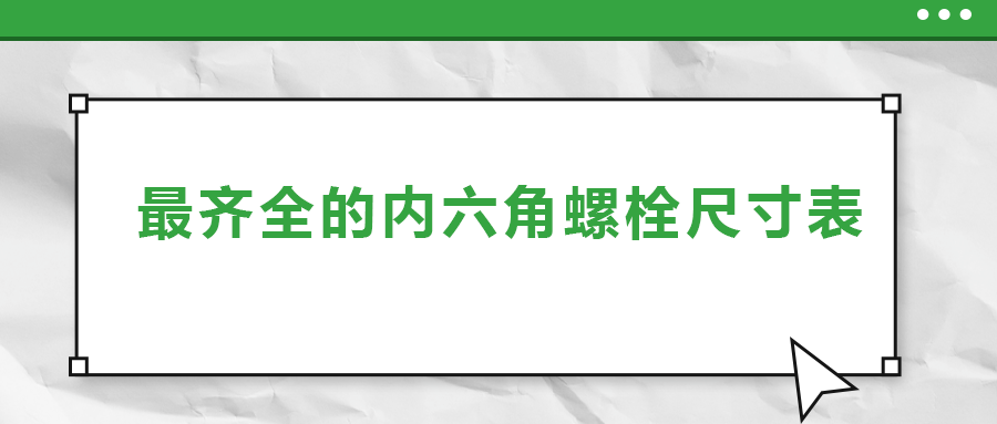 最齊全的內(nèi)六角螺栓尺寸表 ，都在這里了