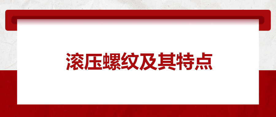 滾壓螺紋及其特點(diǎn)，一次給你講清楚