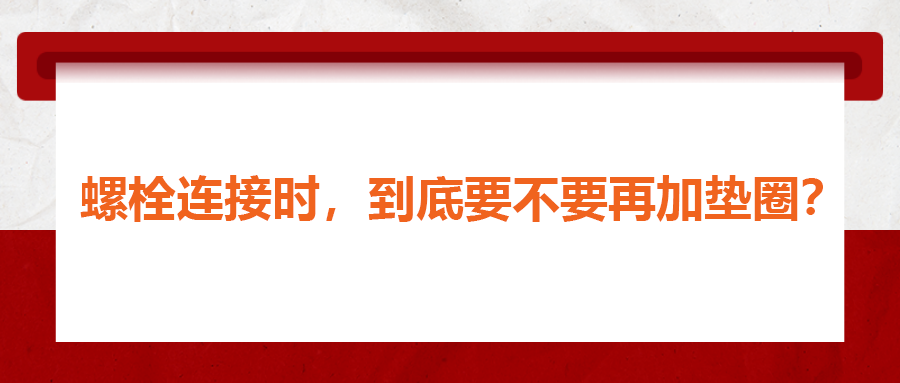螺栓連接時(shí)，到底要不要再加墊圈？