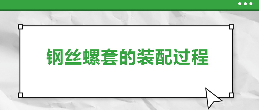 鋼絲螺套的裝配過程 ，你了解嗎