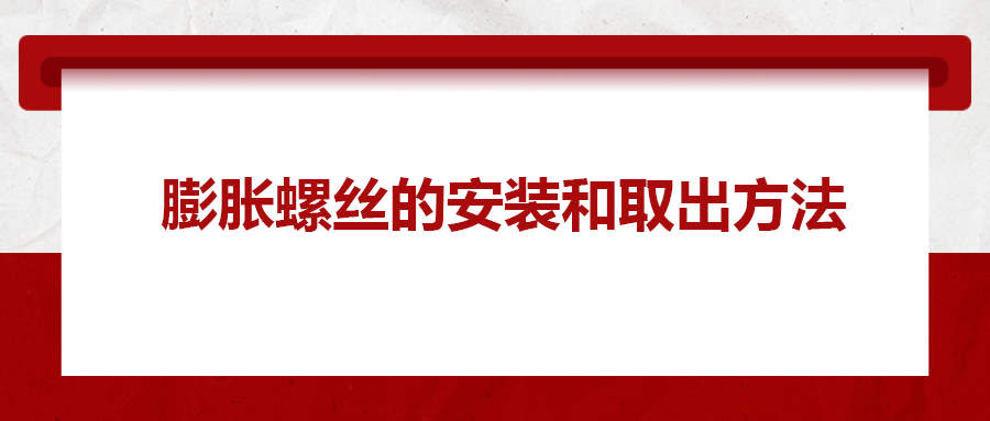 膨脹螺絲的安裝和取出方法， 一次給你講清楚