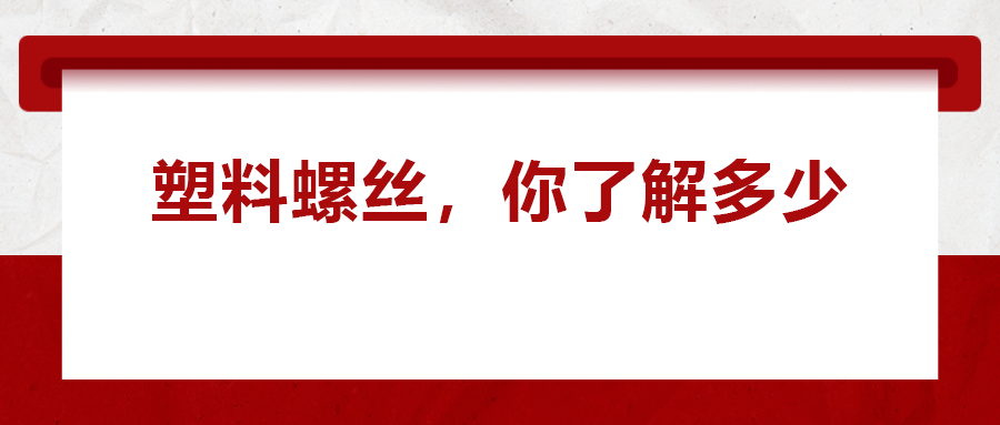 關(guān)于塑料螺絲 ，你真的了解嗎
