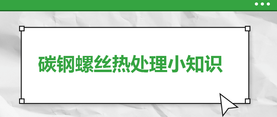 碳鋼螺絲熱處理小知識，一次給你講清楚