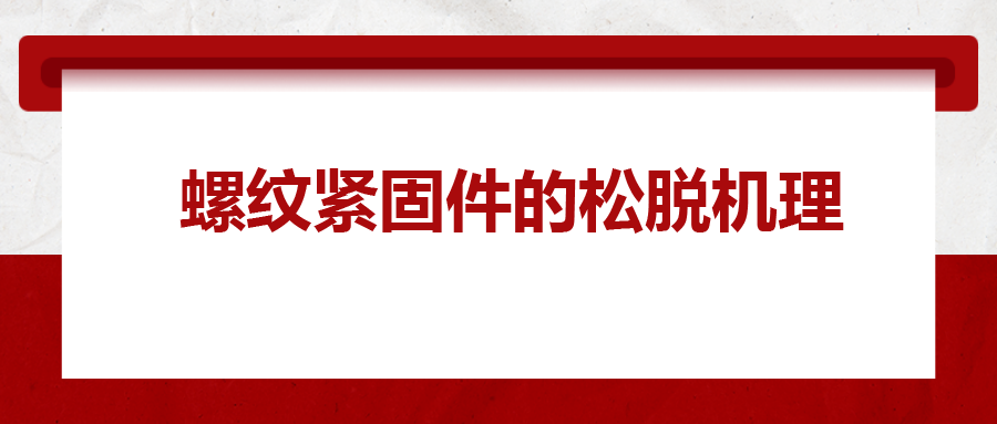 螺紋緊固件的松脫機(jī)理， 一次給你講清楚