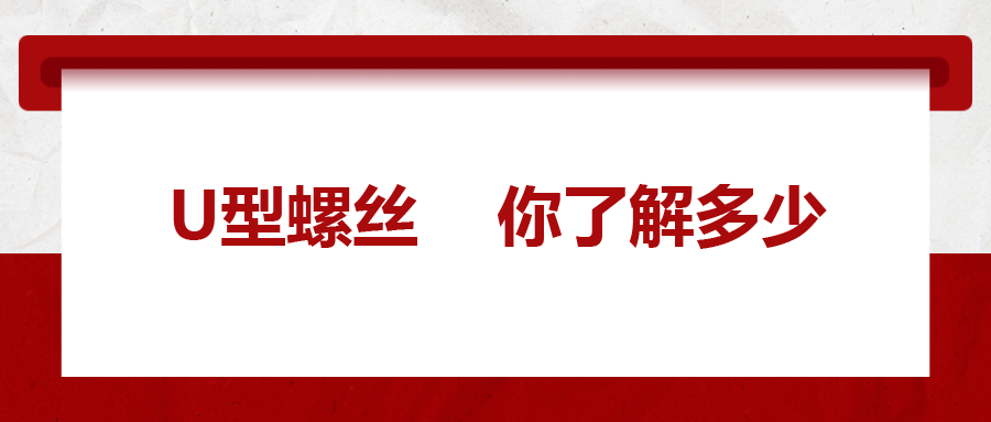  對于U型螺絲，你了解多少