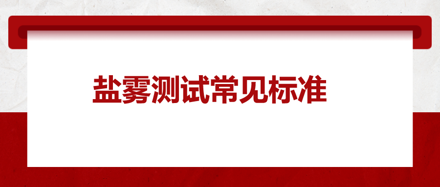 鹽霧測(cè)試常見(jiàn)標(biāo)準(zhǔn)，一次給你講清楚