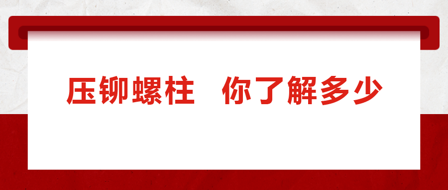 說(shuō)到壓鉚螺柱， 你了解多少