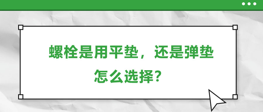 螺栓是用平墊，還是彈墊，怎么選擇？