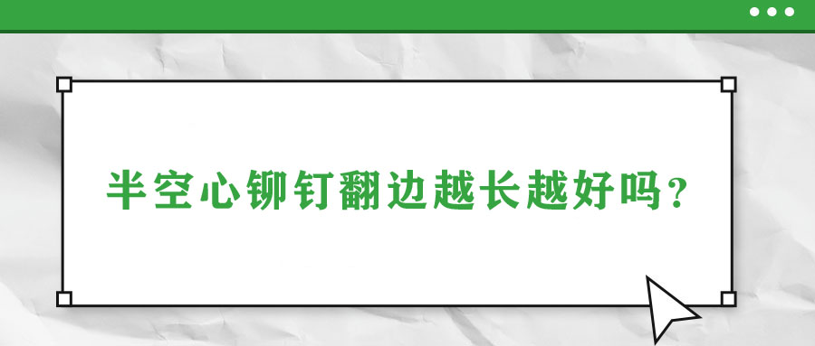 半空心鉚釘翻邊越長越好嗎？