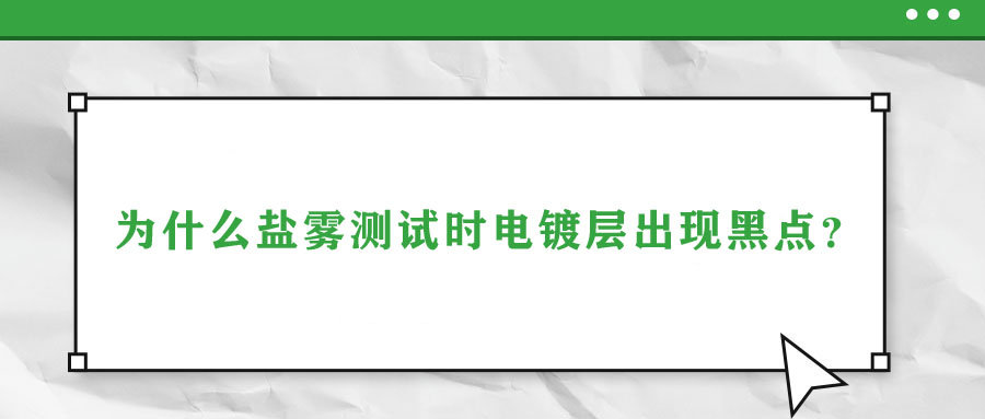 為什么鹽霧測(cè)試時(shí)電鍍層出現(xiàn)黑點(diǎn)？