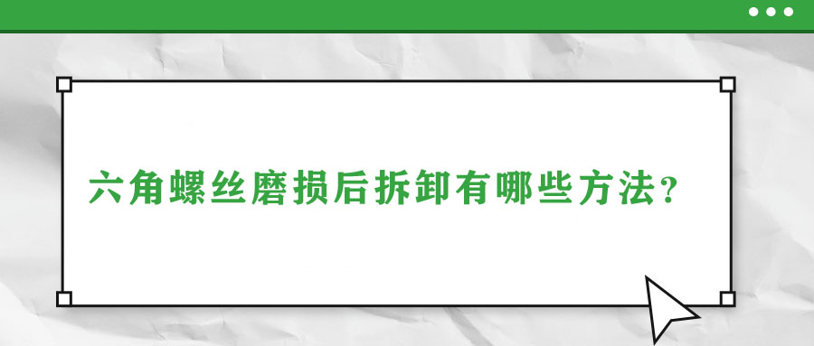 六角螺絲磨損后拆卸有哪些方法？