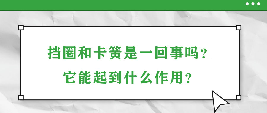 擋圈和卡簧是一回事嗎？它能起到什么作用？