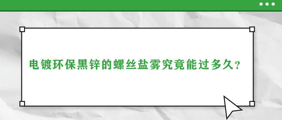 電鍍環(huán)保黑鋅的螺絲鹽霧究竟能過(guò)多久？