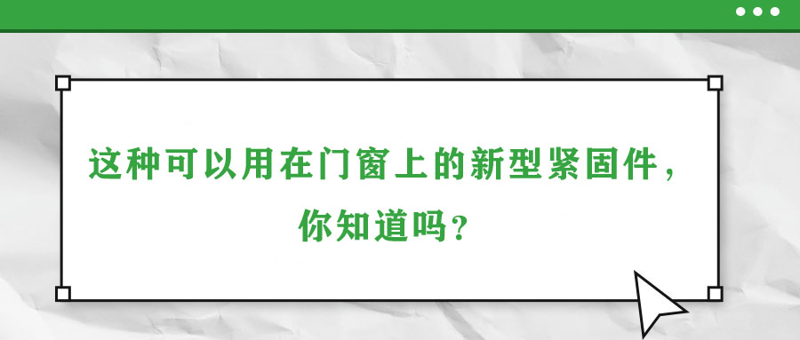 這種可以用在門窗上的新型緊固件，你知道嗎？