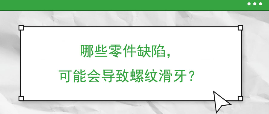 哪些零件缺陷，可能會導致螺紋滑牙？