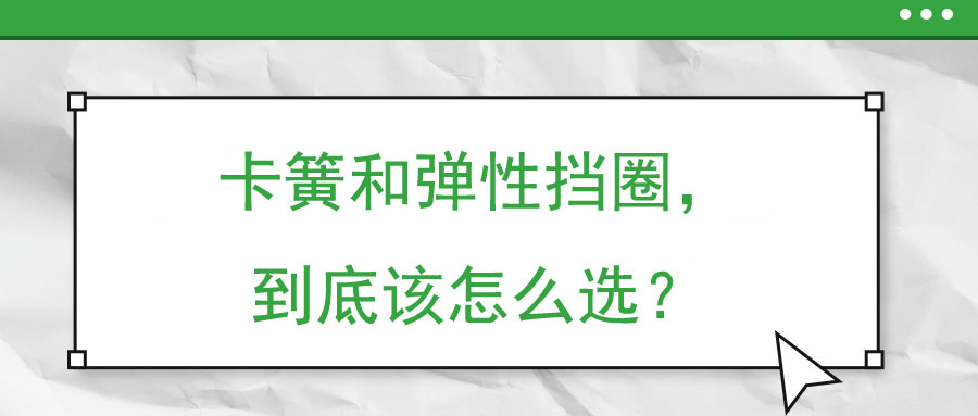 卡簧和彈性擋圈，到底該怎么選？