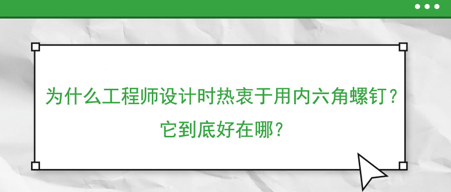 為什么工程師設(shè)計(jì)時(shí)熱衷于用內(nèi)六角螺釘？它到底好在哪？