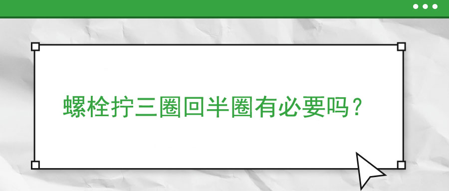 螺栓擰三圈回半圈有必要嗎？