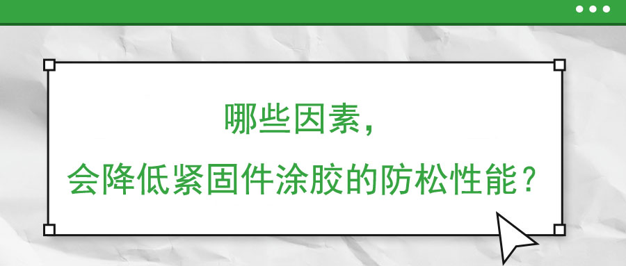 哪些因素，會降低緊固件涂膠的防松性能？
