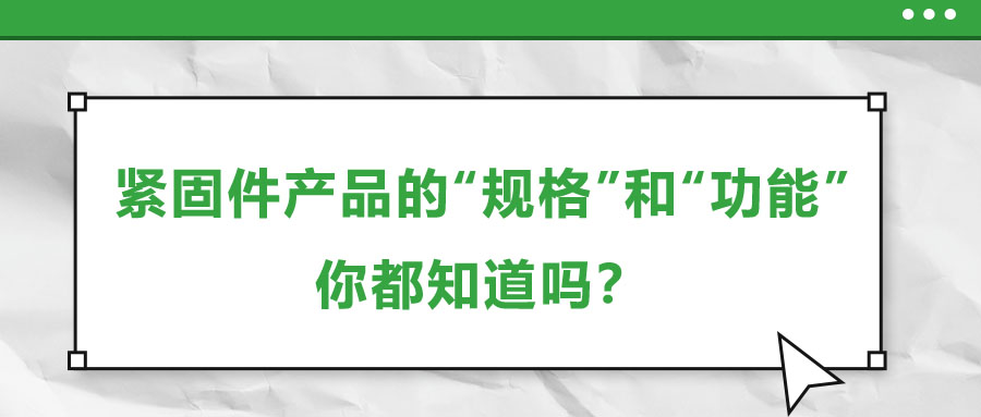 緊固件產(chǎn)品的“規(guī)格”和“功能”，你都知道嗎？