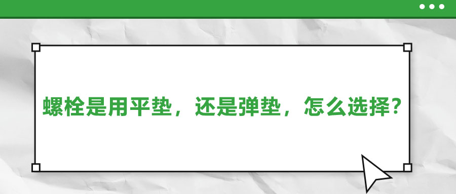 螺栓是用平墊，還是彈墊，怎么選擇？