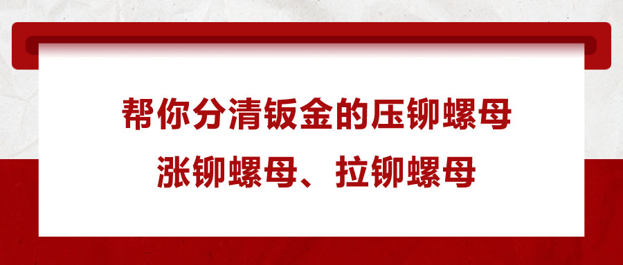 幫你分清鈑金的壓鉚螺母、漲鉚螺母、拉鉚螺母
