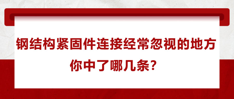鋼結(jié)構(gòu)緊固件連接經(jīng)常忽視的地方，你中了哪幾條？