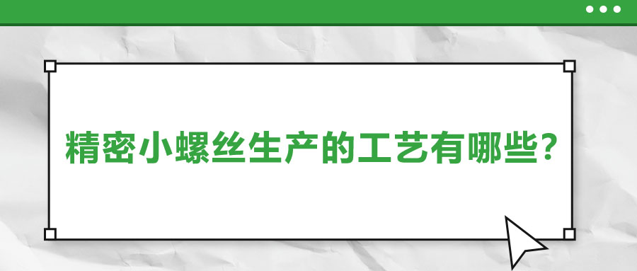 精密小螺絲生產(chǎn)的工藝有哪些？