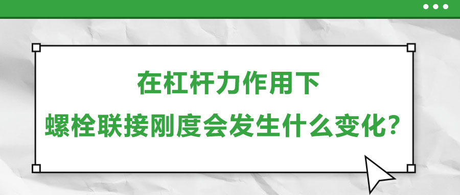 在杠桿力作用下，螺栓聯(lián)接剛度會(huì)發(fā)生什么變化？