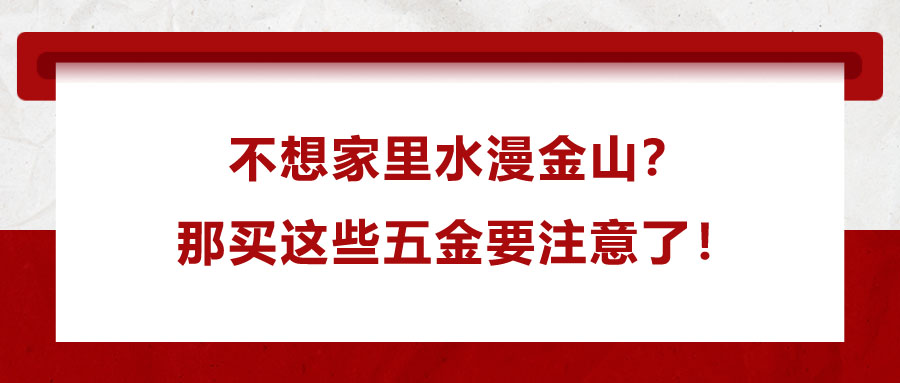 不想家里水漫金山？那買這些五金要注意了！