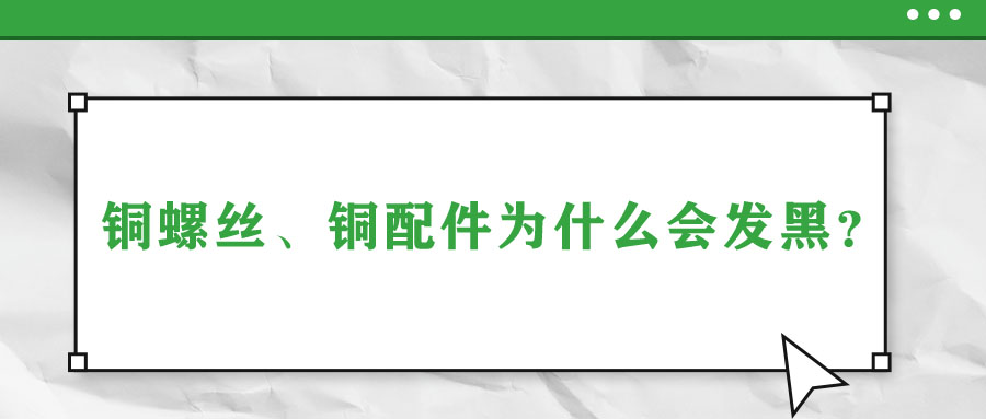 銅螺絲、銅配件為什么會(huì)發(fā)黑？