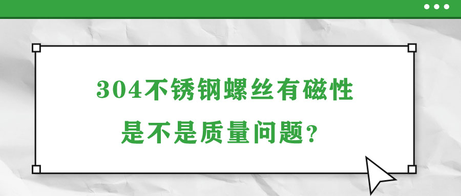 304不銹鋼螺絲有磁性是不是質(zhì)量問(wèn)題？