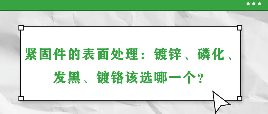 緊固件的表面處理：鍍鋅、磷化、發(fā)黑、鍍鉻該選哪一個(gè)？
