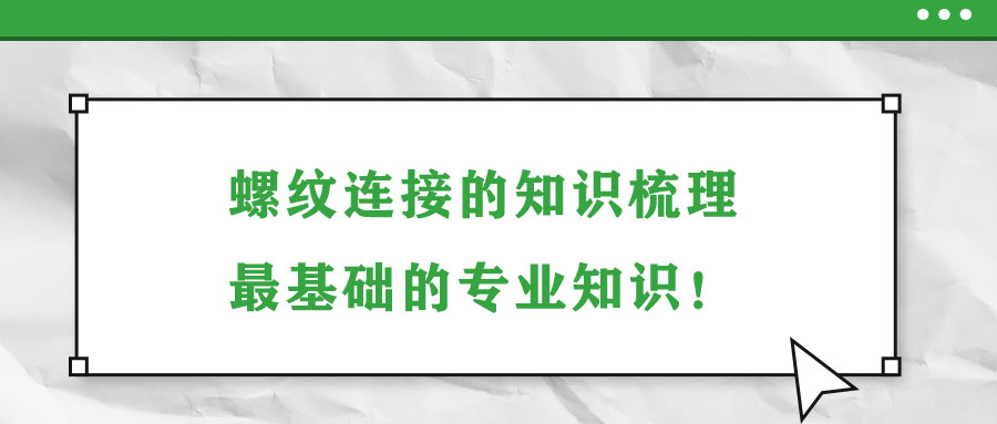 螺紋連接的知識梳理，最基礎(chǔ)的專業(yè)知識！