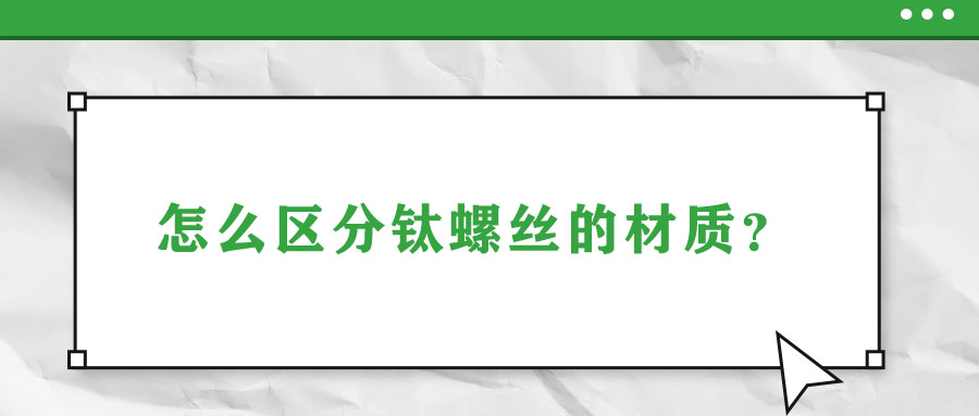 怎么區(qū)分鈦螺絲的材質(zhì)？