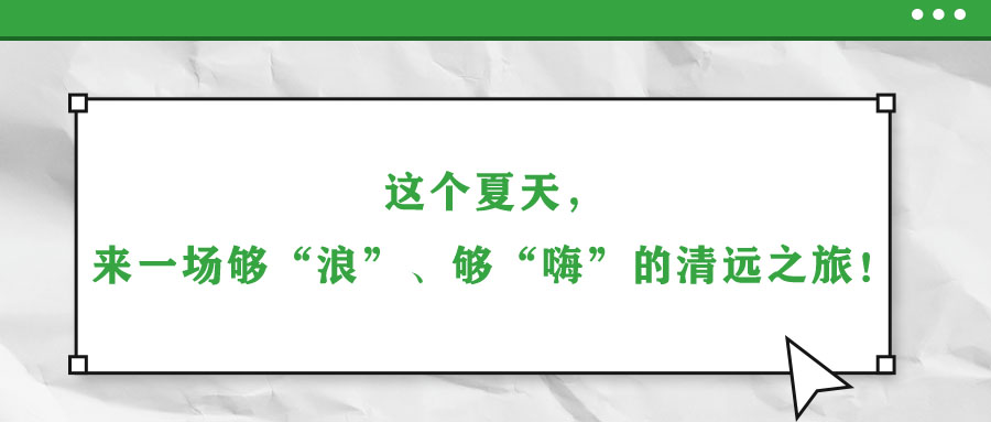 這個夏天，來一場夠“浪”、夠“嗨”的清遠之旅！
