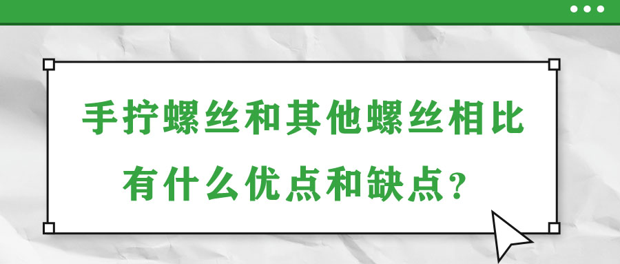 手擰螺絲和其他螺絲相比有什么優(yōu)點和缺點？