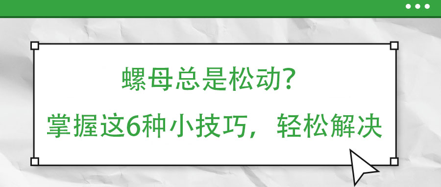 螺母總是松動？掌握這6種小技巧，輕松解決