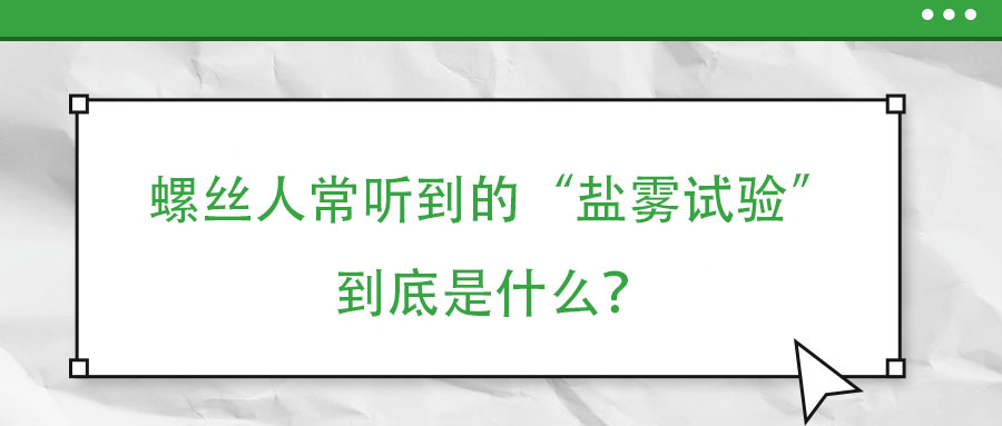 螺絲人常聽到的“鹽霧試驗”到底是什么？